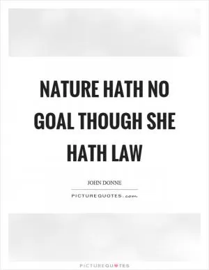 Nature hath no goal though she hath law Picture Quote #1