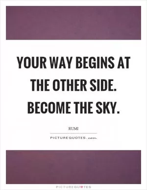 Your way begins at the other side. Become the sky Picture Quote #1
