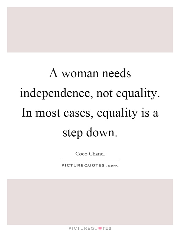 A woman needs independence, not equality. In most cases, equality is a step down Picture Quote #1