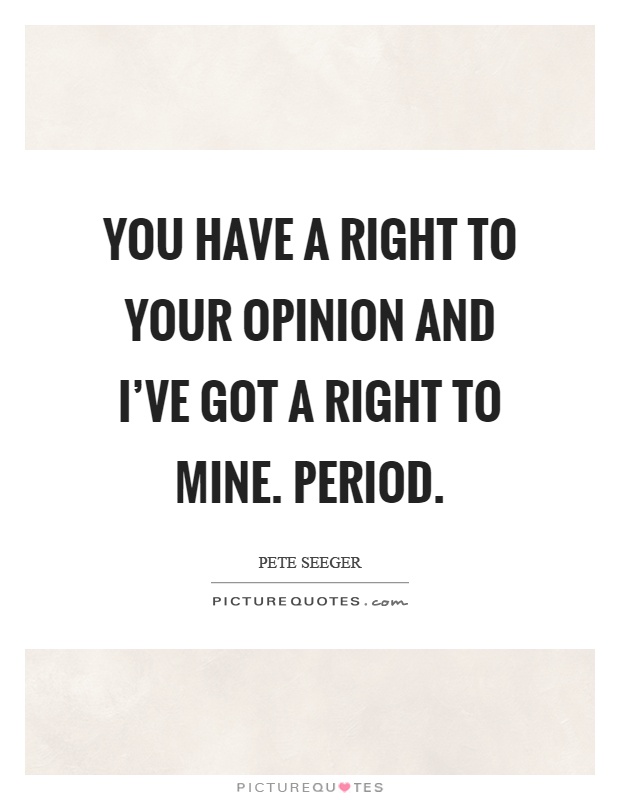 You have a right to your opinion and I've got a right to mine. Period Picture Quote #1