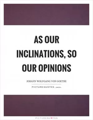 As our inclinations, so our opinions Picture Quote #1