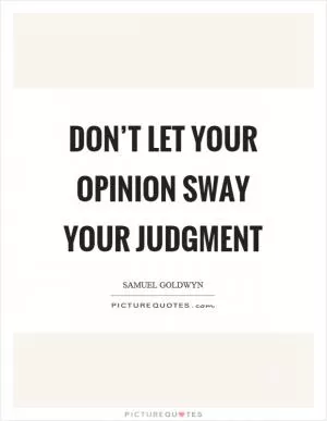 Don’t let your opinion sway your judgment Picture Quote #1