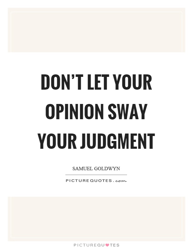 Don't let your opinion sway your judgment Picture Quote #1