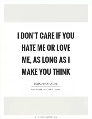 I don’t care if you hate me or love me, as long as I make you think Picture Quote #1