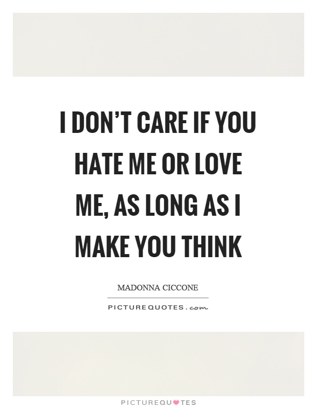 I don't care if you hate me or love me, as long as I make you think Picture Quote #1