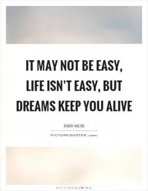 It may not be easy, life isn’t easy, but dreams keep you alive Picture Quote #1