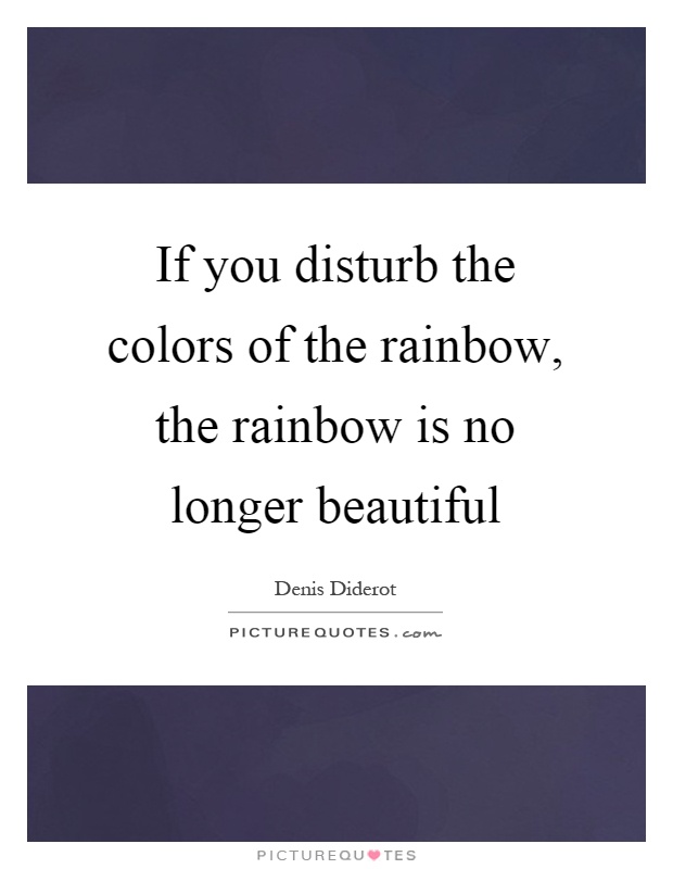 If you disturb the colors of the rainbow, the rainbow is no longer beautiful Picture Quote #1