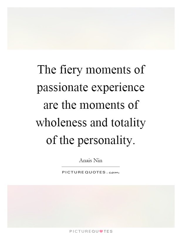 The fiery moments of passionate experience are the moments of wholeness and totality of the personality Picture Quote #1