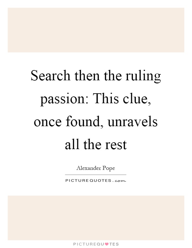 Search then the ruling passion: This clue, once found, unravels all the rest Picture Quote #1