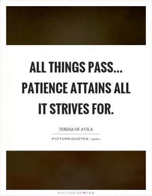 All things pass... Patience attains all it strives for Picture Quote #1