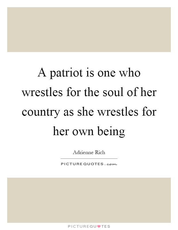 A patriot is one who wrestles for the soul of her country as she wrestles for her own being Picture Quote #1