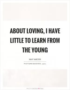 About loving, I have little to learn from the young Picture Quote #1