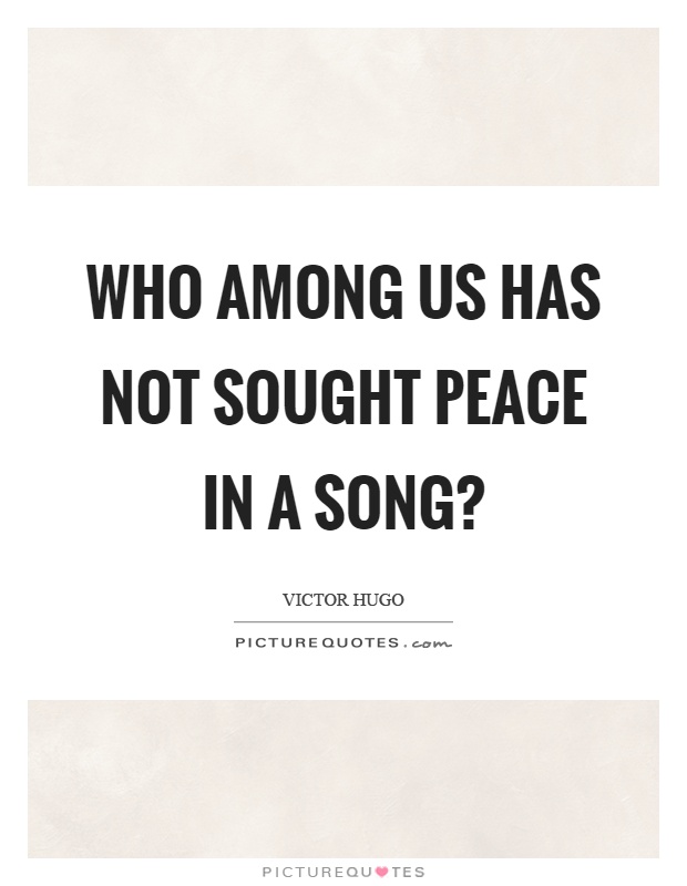 Who among us has not sought peace in a song? Picture Quote #1