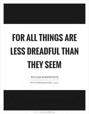 For all things are less dreadful than they seem Picture Quote #1