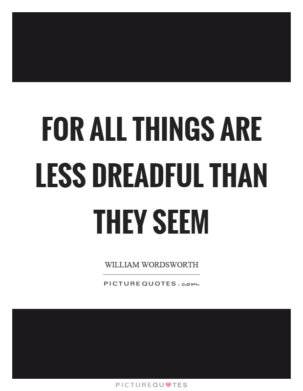 For all things are less dreadful than they seem Picture Quote #1