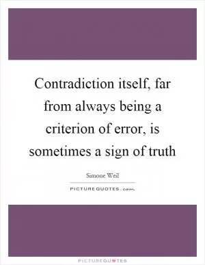 Contradiction itself, far from always being a criterion of error, is sometimes a sign of truth Picture Quote #1