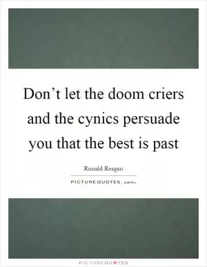 Don’t let the doom criers and the cynics persuade you that the best is past Picture Quote #1