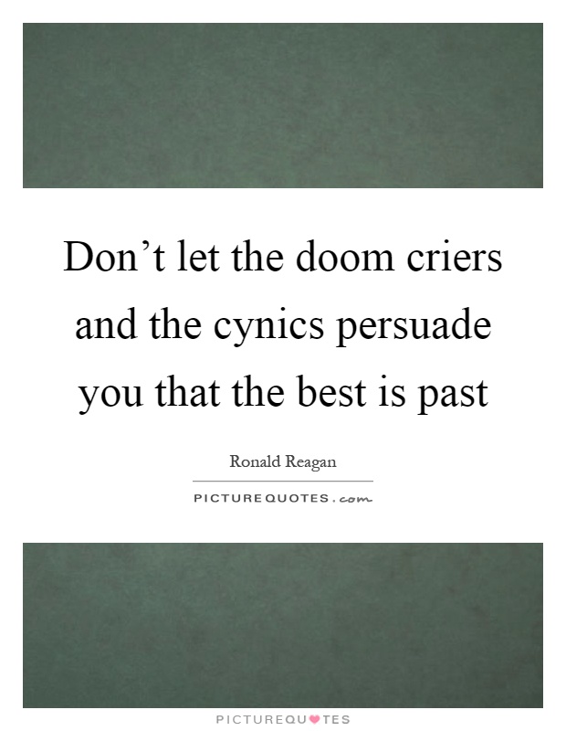 Don't let the doom criers and the cynics persuade you that the best is past Picture Quote #1
