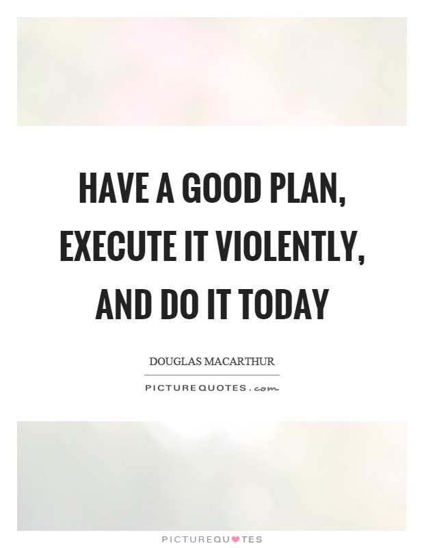 Have a good plan, execute it violently, and do it today Picture Quote #1
