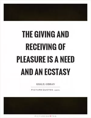 The giving and receiving of pleasure is a need and an ecstasy Picture Quote #1