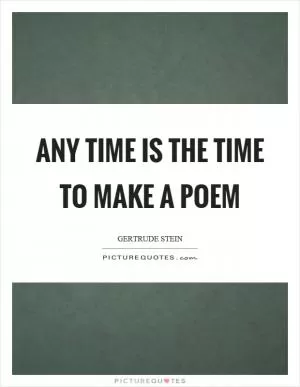 Any time is the time to make a poem Picture Quote #1