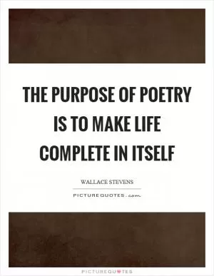 The purpose of poetry is to make life complete in itself Picture Quote #1