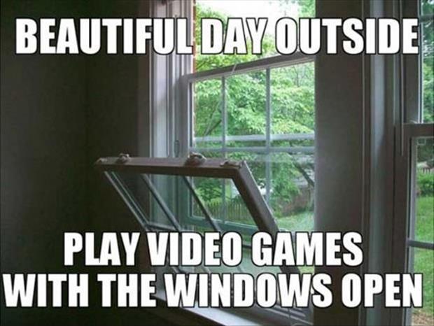 Beautiful day outside. Play video games with the windows open Picture Quote #1
