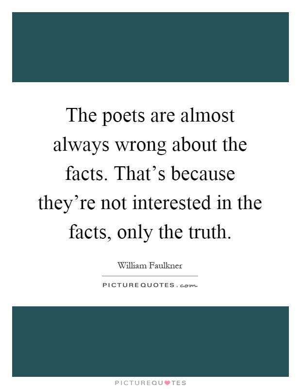 The poets are almost always wrong about the facts. That's because they're not interested in the facts, only the truth Picture Quote #1