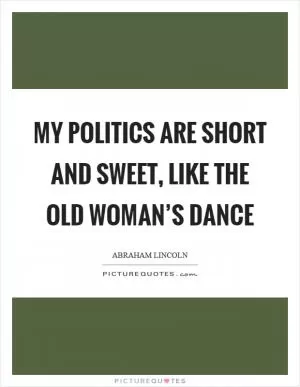 My politics are short and sweet, like the old woman’s dance Picture Quote #1