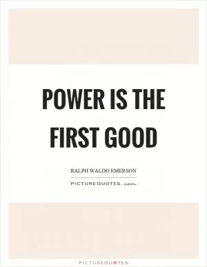 Power is the first good Picture Quote #1