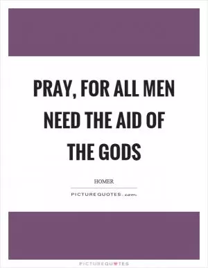 Pray, for all men need the aid of the gods Picture Quote #1