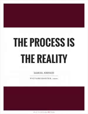 The process is the reality Picture Quote #1