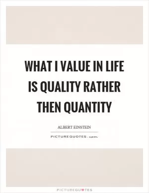 What I value in life is quality rather then quantity Picture Quote #1