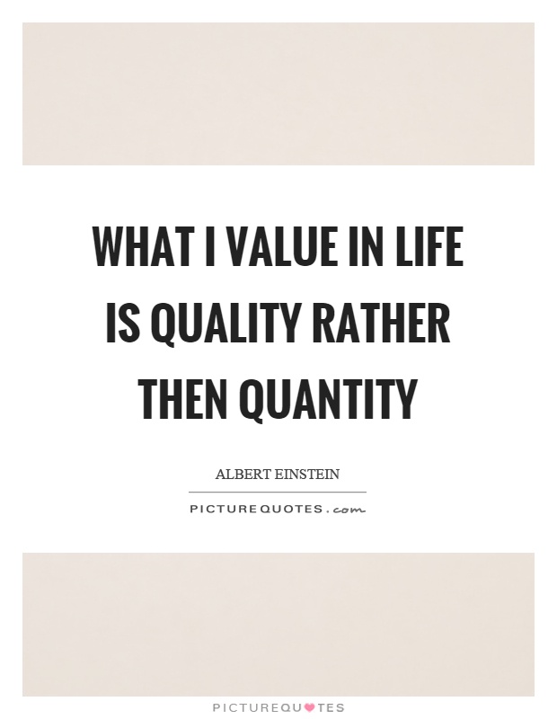 What I value in life is quality rather then quantity Picture Quote #1