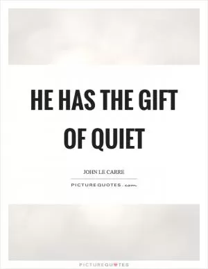 He has the gift of quiet Picture Quote #1