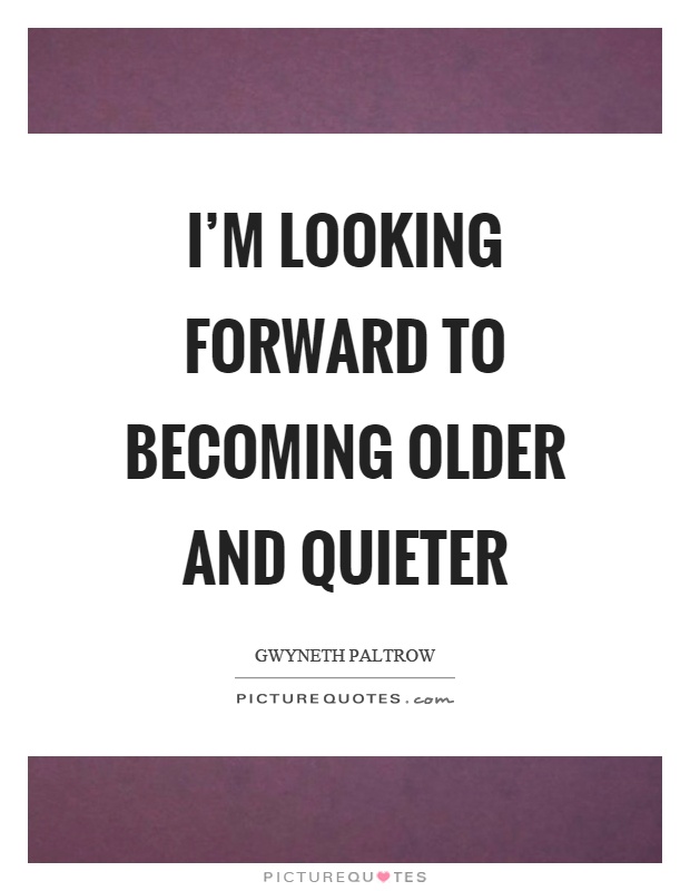I'm looking forward to becoming older and quieter Picture Quote #1