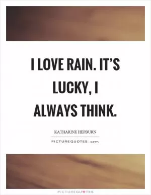I love rain. It’s lucky, I always think Picture Quote #1