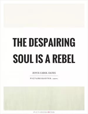 The despairing soul is a rebel Picture Quote #1