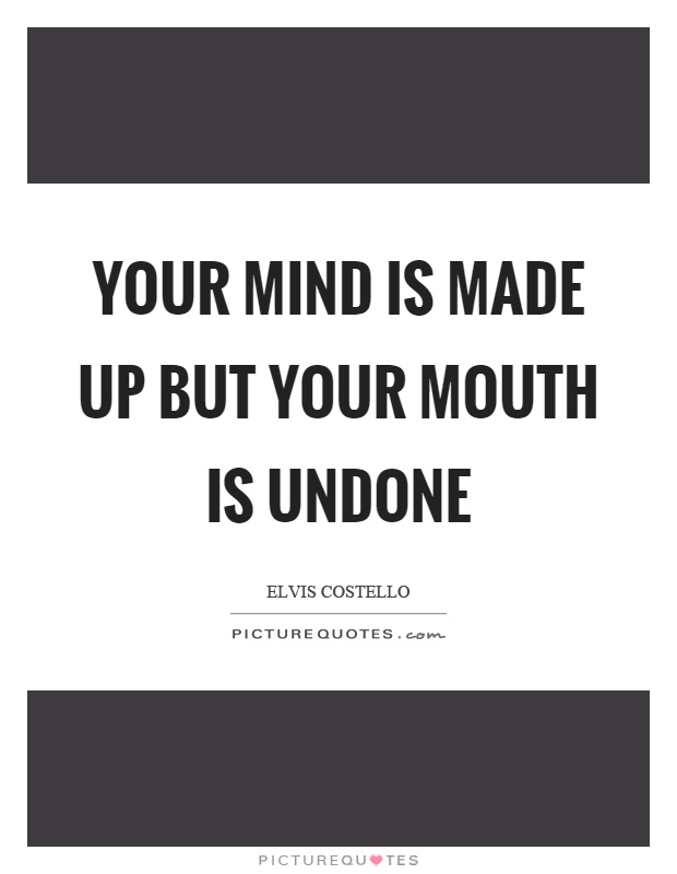 Your mind is made up but your mouth is undone Picture Quote #1