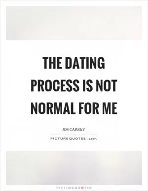 The dating process is not normal for me Picture Quote #1