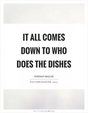 It all comes down to who does the dishes Picture Quote #1
