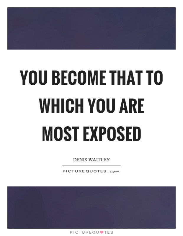You become that to which you are most exposed Picture Quote #1