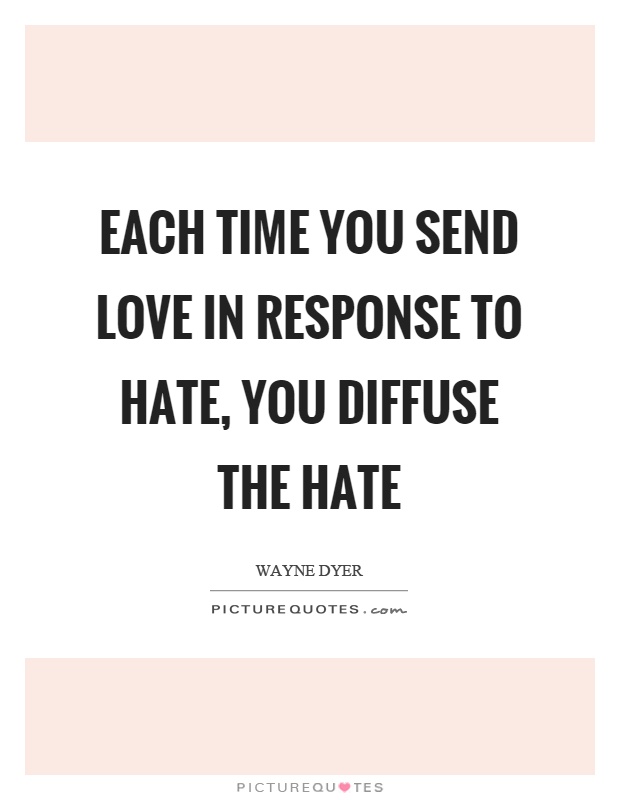 Each time you send love in response to hate, you diffuse the hate Picture Quote #1