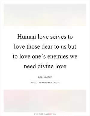 Human love serves to love those dear to us but to love one’s enemies we need divine love Picture Quote #1