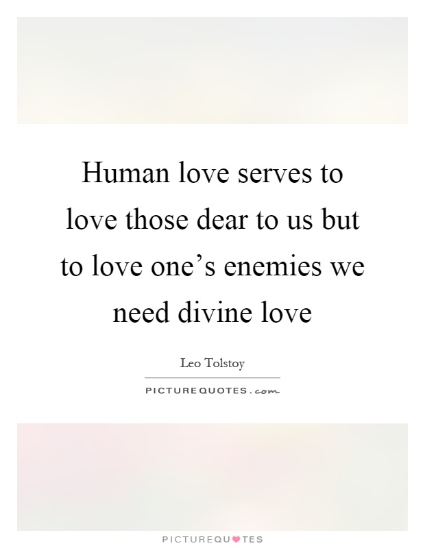 Human love serves to love those dear to us but to love one's enemies we need divine love Picture Quote #1