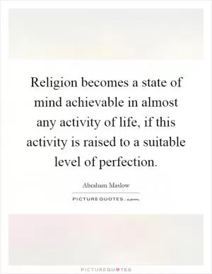 Religion becomes a state of mind achievable in almost any activity of life, if this activity is raised to a suitable level of perfection Picture Quote #1