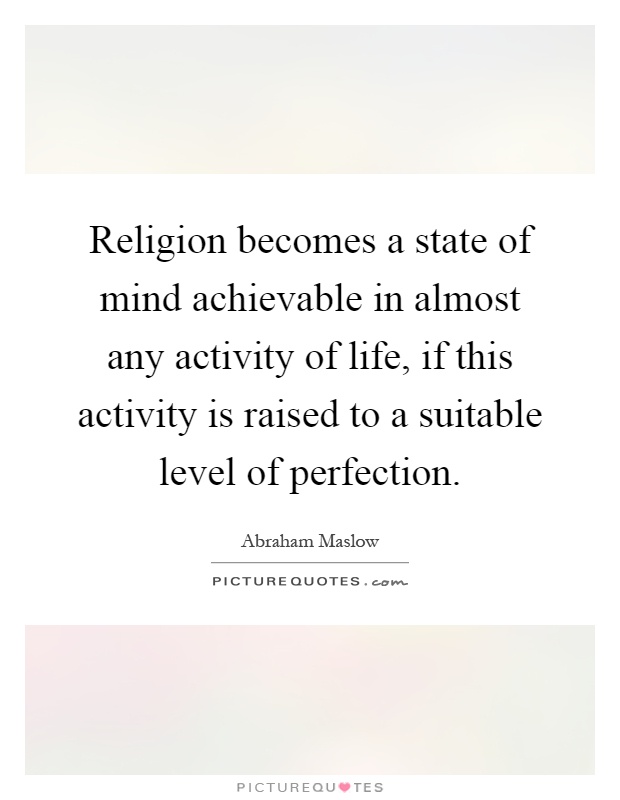 Religion becomes a state of mind achievable in almost any activity of life, if this activity is raised to a suitable level of perfection Picture Quote #1