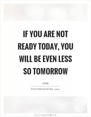If you are not ready today, you will be even less so tomorrow Picture Quote #1