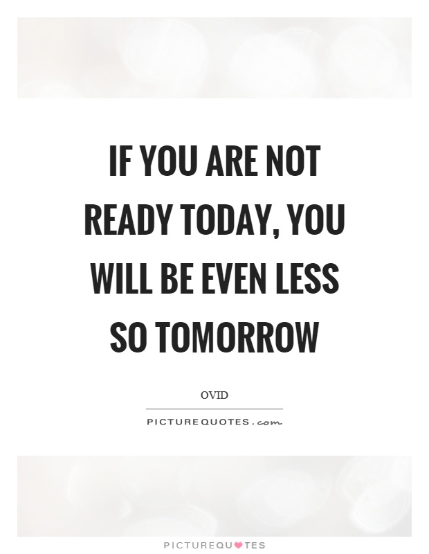 If you are not ready today, you will be even less so tomorrow Picture Quote #1
