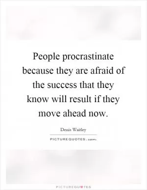 People procrastinate because they are afraid of the success that they know will result if they move ahead now Picture Quote #1